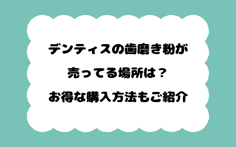 デンティスの歯磨き粉が売ってる場所は？お得な購入方法もご紹介