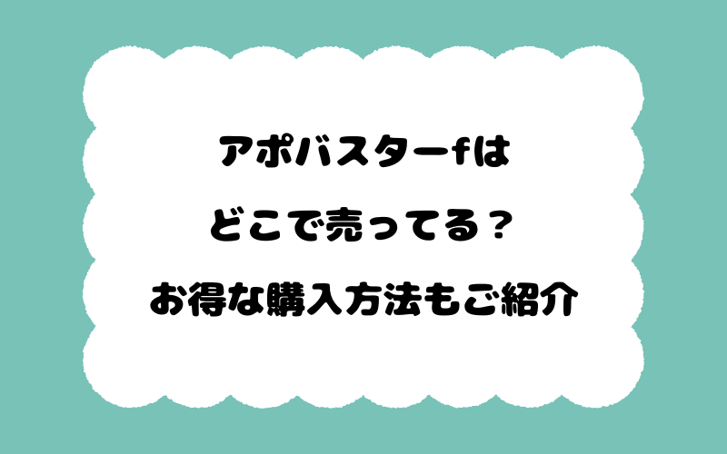 アポバスターfはどこで売ってる？お得な購入方法もご紹介