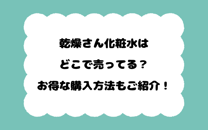 乾燥さん化粧水はどこで売ってる？お得な購入方法もご紹介！