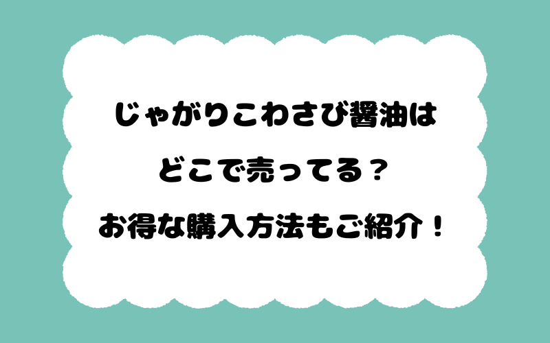じゃがりこわさび醤油はどこで売ってる？お得な購入方法もご紹介！
