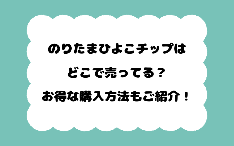 のりたまひよこチップはどこで売ってる？お得な購入方法もご紹介！