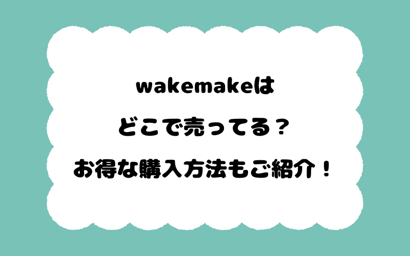 wakemakeはどこで売ってる？お得な購入方法もご紹介！
