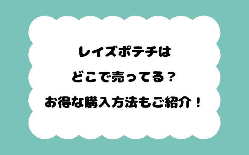 レイズポテチはどこで売ってる？お得な購入方法もご紹介！