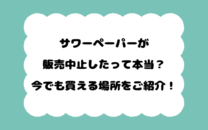 サワーペーパーが販売中止したって本当？今でも買える場所をご紹介！