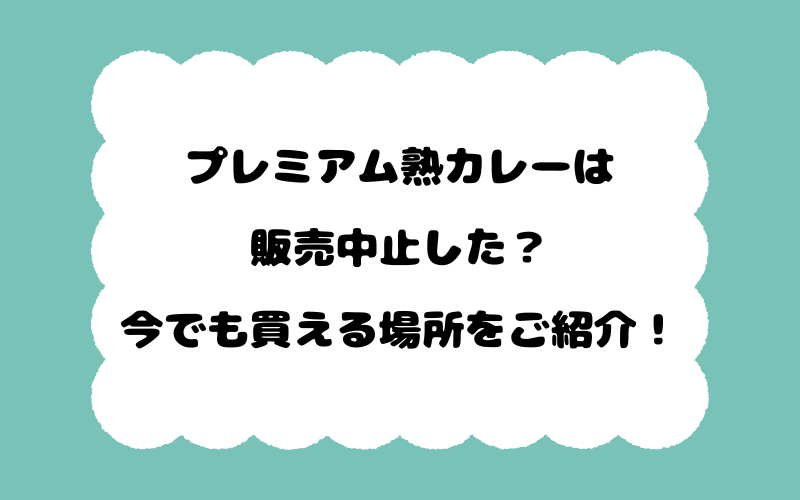 プレミアム熟カレーは販売中止した？今でも買える場所をご紹介！
