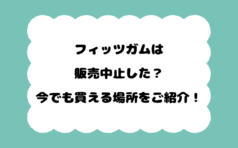 フィッツガムは販売中止した？今でも買える場所をご紹介！