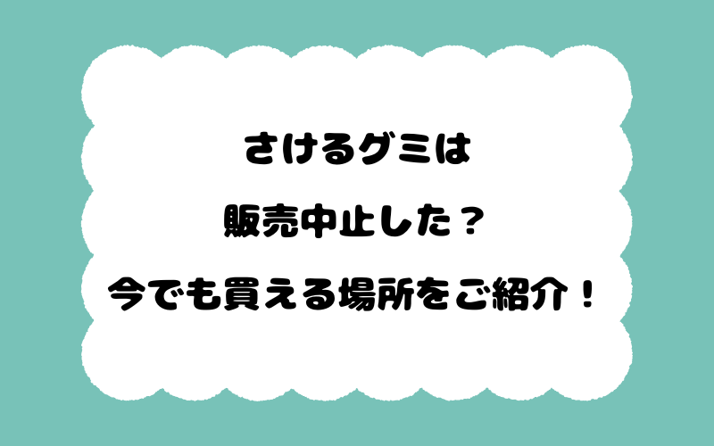 さけるグミは販売中止した？今でも買える場所をご紹介！