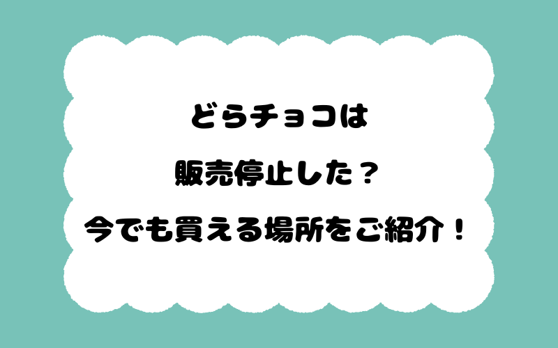 どらチョコは販売停止した？今でも買える場所をご紹介！