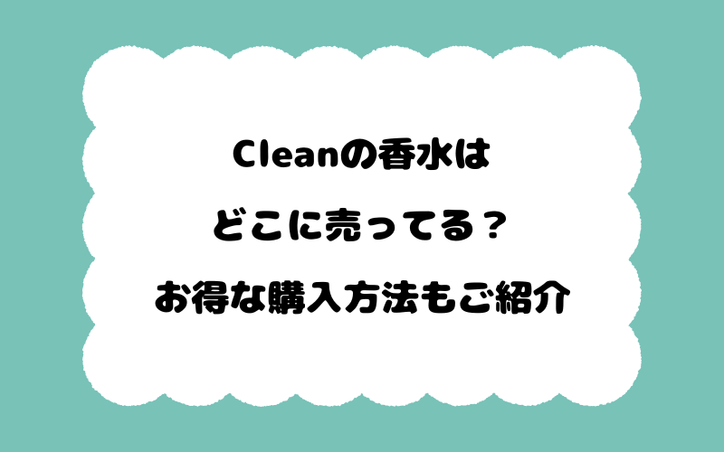 clean香水はどこに売ってる？お得な購入方法もご紹介