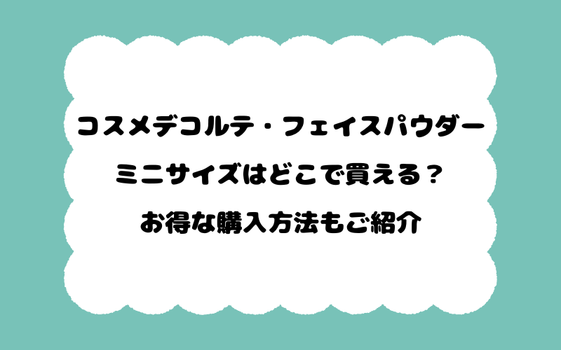 コスメデコルテ・フェイスパウダー・ミニサイズはどこで買える？お得な購入方法もご紹介