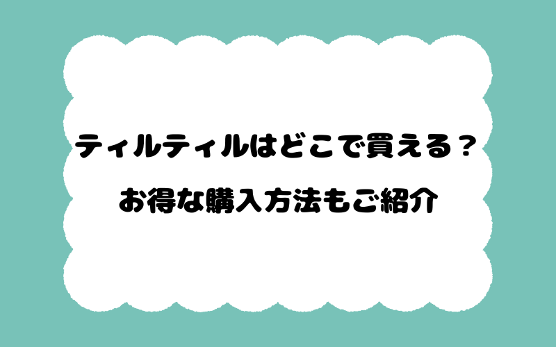 ティルティルはどこで買える？お得な購入方法もご紹介