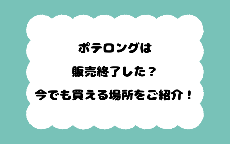 ポテロングは販売終了した？今でも買える場所をご紹介！