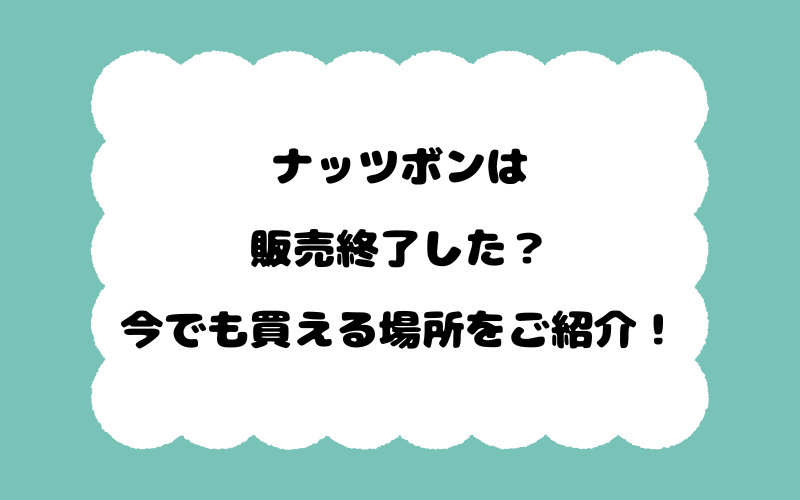 ナッツボンは販売終了した？今でも買える場所をご紹介！