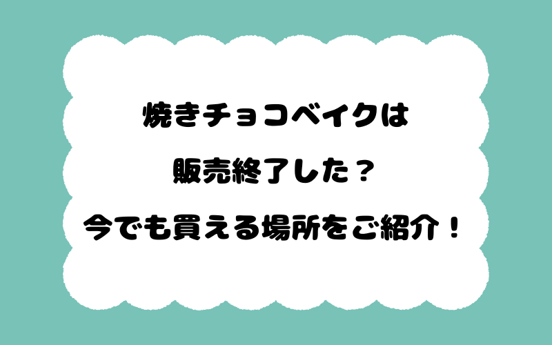 焼きチョコベイクは販売終了した?今でも買える場所をご紹介!