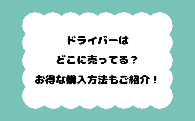 ドライバーはどこに売ってる？お得な購入方法もご紹介！