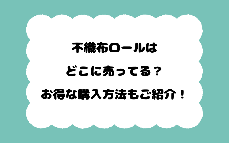 不織布ロールはどこに売ってる？お得な購入方法もご紹介！