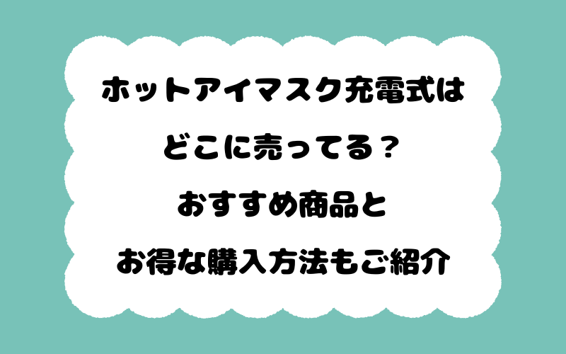 ホットアイマスク充電式はどこに売ってる？おすすめ商品とお得な購入方法もご紹介