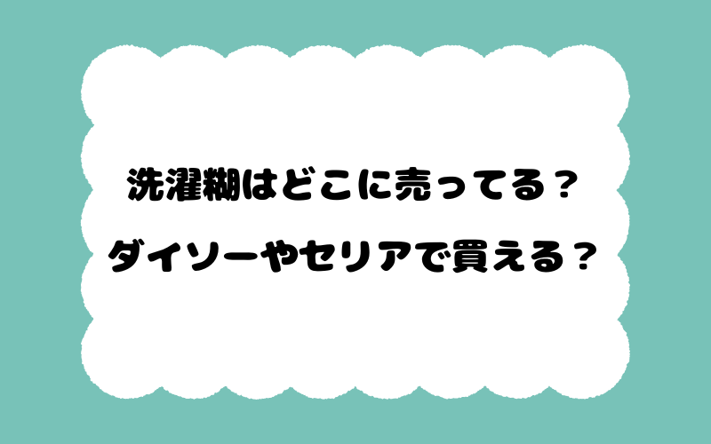 洗濯糊はどこに売ってる？ダイソーやセリアで買える？