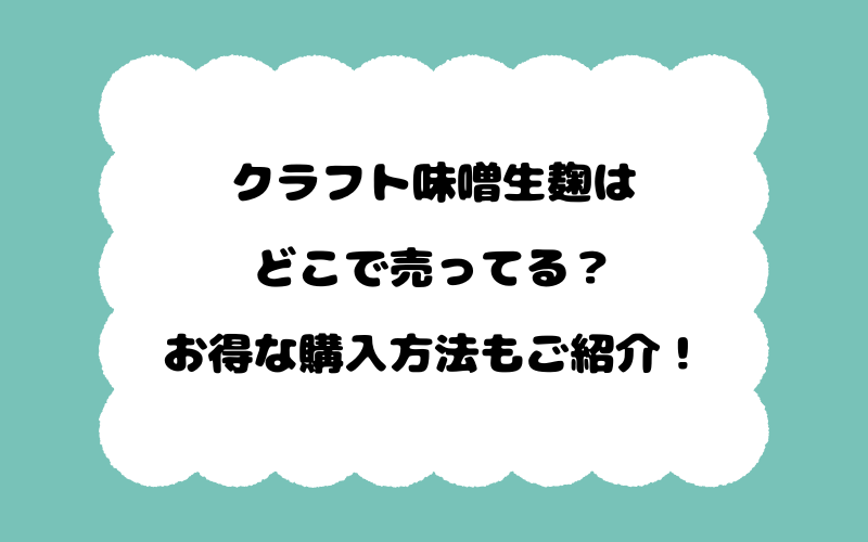 クラフト味噌生麹はどこで売ってる？お得な購入方法もご紹介！