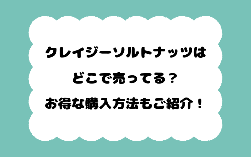 クレイジーソルトナッツはどこで売ってる？お得な購入方法もご紹介！