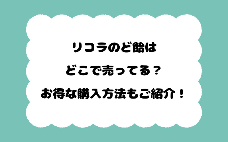 リコラのど飴はどこで売ってる？お得な購入方法もご紹介！
