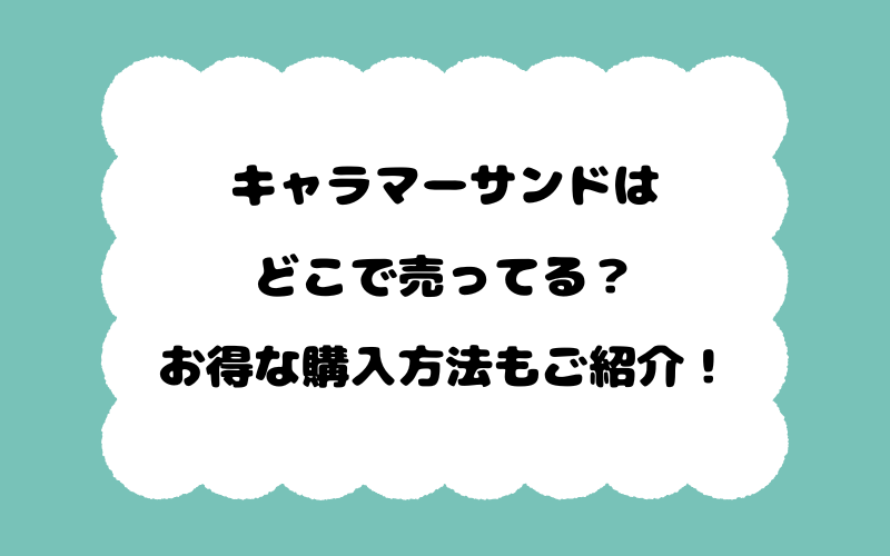 キャラマーサンドはどこで売ってる？お得な購入方法もご紹介！