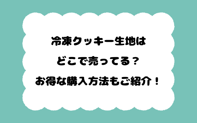 冷凍クッキー生地はどこで売ってる？お得な購入方法もご紹介！