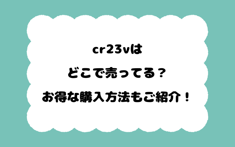 cr23vはどこで売ってる？お得な購入方法もご紹介！
