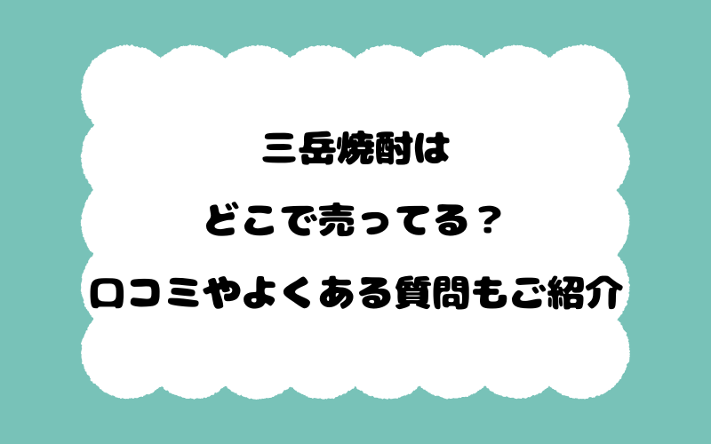 三岳焼酎はどこで売ってる？口コミやよくある質問もご紹介！