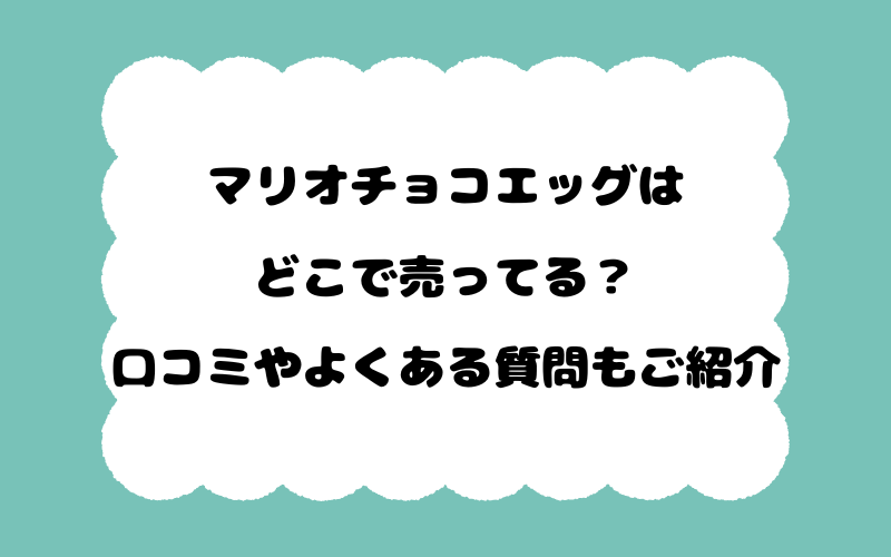 マリオチョコエッグはどこで売ってる?口コミやよくある質問もご紹介!