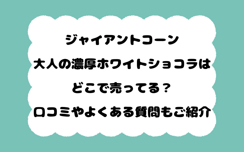 ジャイアントコーン大人の濃厚ホワイトショコラはどこで売ってる？口コミやよくある質問もご紹介！