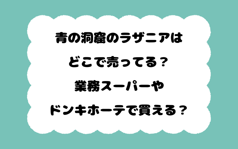 青の洞窟のラザニアはどこで売ってる?業務スーパーやドンキホーテで買える?