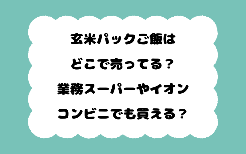 玄米パックご飯はどこで売ってる？業務スーパーやイオン、コンビニでも買える？