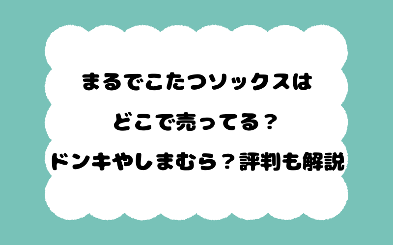 まるでこたつソックスはどこで売ってる？ドンキやしまむら？評判も解説
