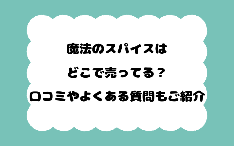 魔法のスパイスはどこで売ってる？口コミやよくある質問もご紹介！