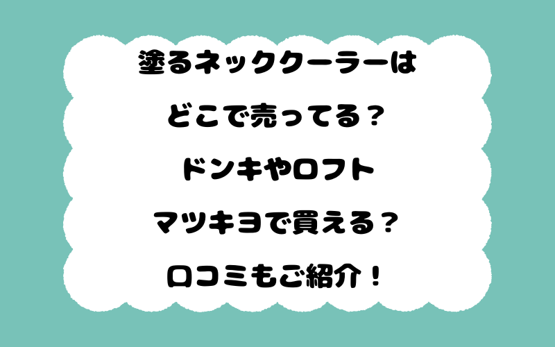塗るネッククーラーはどこで売ってる？ドンキやロフト,マツキヨで買える？口コミもご紹介！