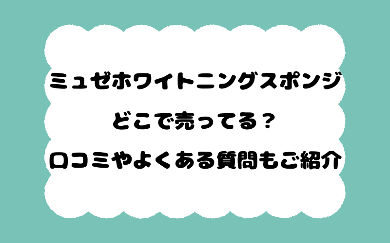 ミュゼホワイトニングスポンジはどこで売ってる？口コミやよくある質問もご紹介！