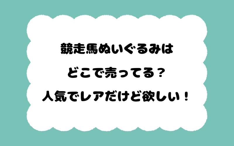 競走馬ぬいぐるみはどこで売ってる？人気でレアだけど欲しい！