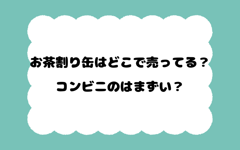 お茶割り缶はどこで売ってる？コンビニのはまずい？