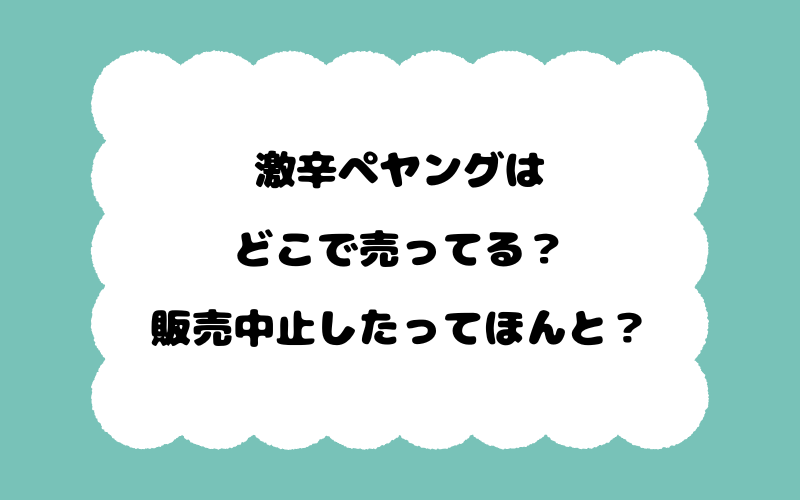 激辛ペヤングはどこで売ってる？販売中止したってほんと？