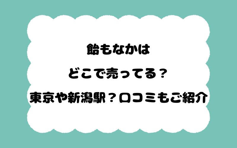飴もなかはどこで売ってる？東京や新潟駅？口コミもご紹介
