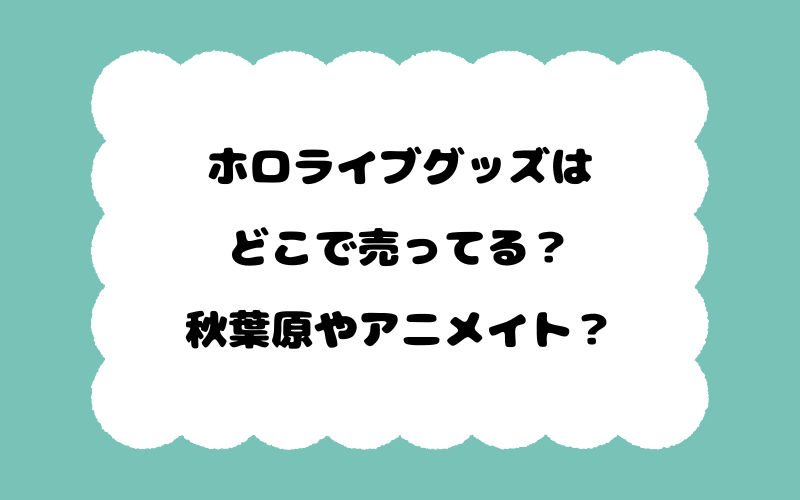 ホロライブグッズはどこで売ってる？秋葉原やアニメイト？