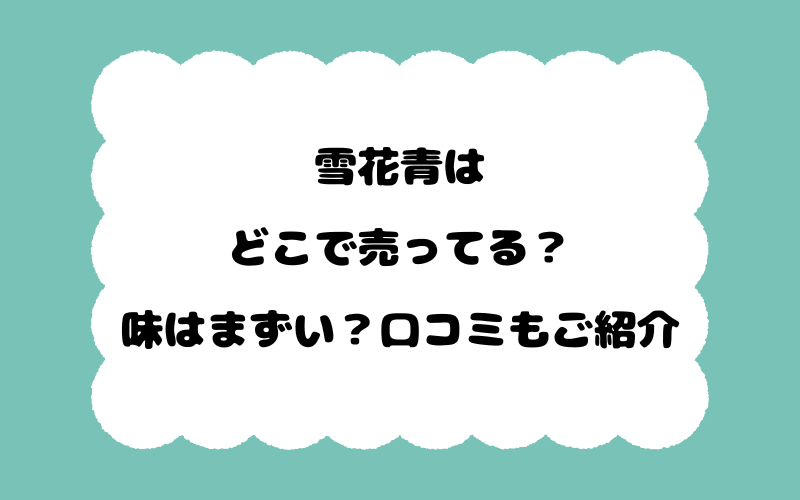 雪花青はどこで売ってる？味はまずい？口コミもご紹介