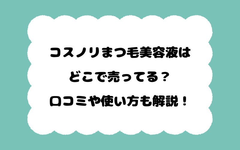 コスノリまつ毛美容液はどこで売ってる？口コミや使い方も解説！