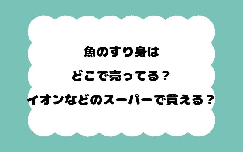 魚のすり身はどこで売ってる？イオンなどのスーパーで買える？