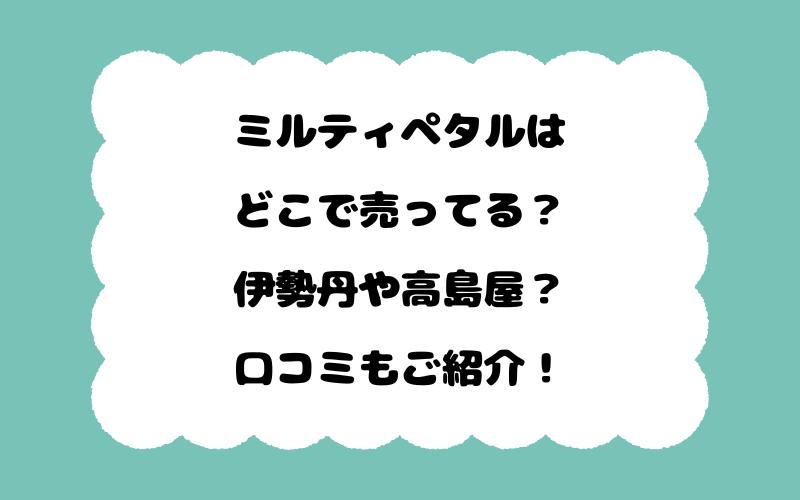 ミルティペタルはどこで売ってる？伊勢丹や高島屋？口コミもご紹介！