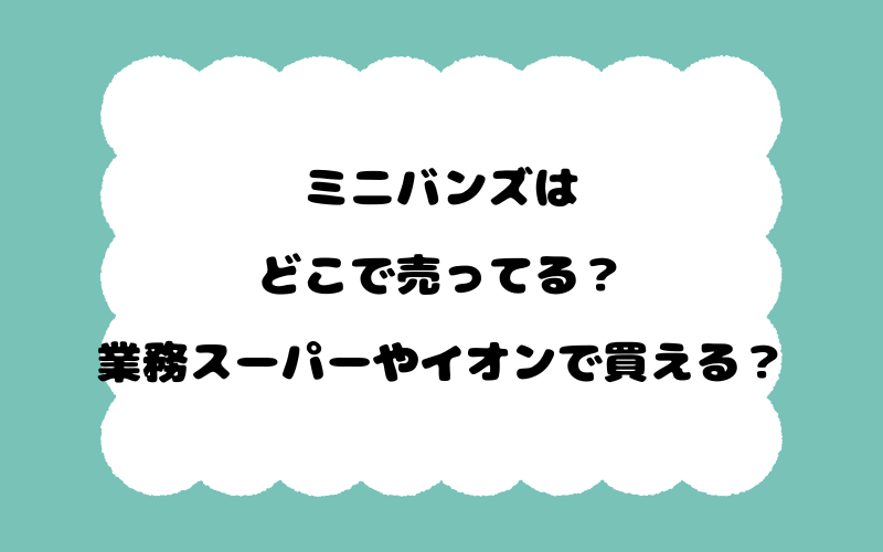 ミニバンズはどこで売ってる？業務スーパーやイオンで買える？