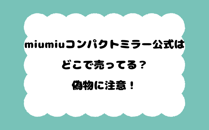 miumiuコンパクトミラーの公式はどこで売ってる？偽物に注意！