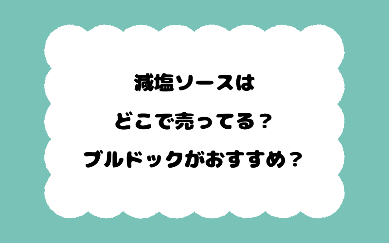 減塩ソースはどこで売ってる？ブルドックがおすすめ？