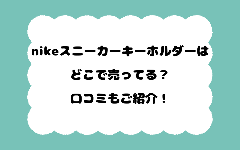 nikeスニーカーキーホルダーはどこで売ってる？口コミもご紹介！